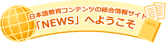 日本語教育コンテンツの総合情報検索サイト「ＮＥＷＳ」へようこそ